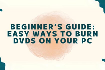 Beginner’s Guide Easy Ways to Burn DVDs on Your PC