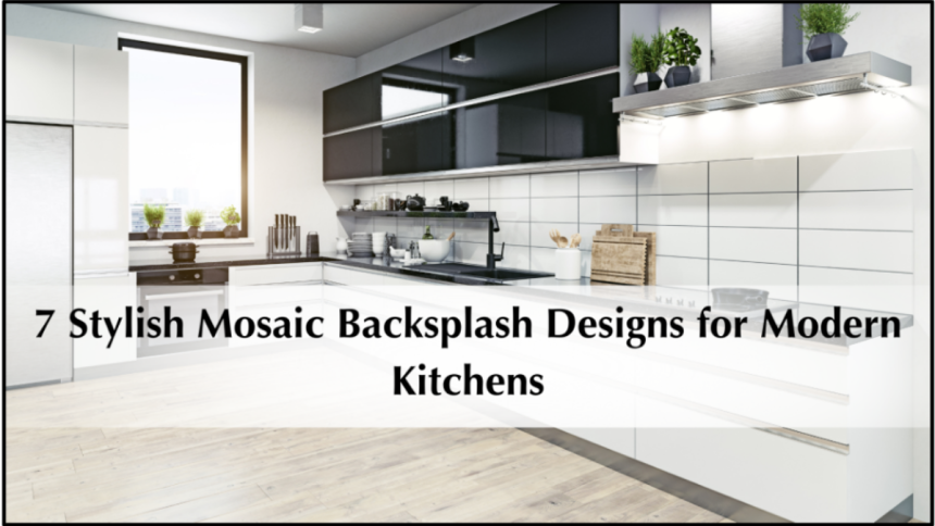 7 Stylish Mosaic Backsplash Designs for Modern Kitchens