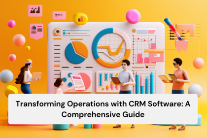 Transforming Operations with CRM Software A Comprehensive Guide