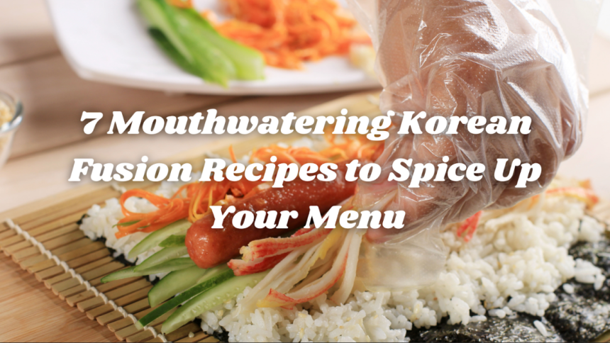 7 Mouthwatering Korean Fusion Recipes to Spice Up Your Menu