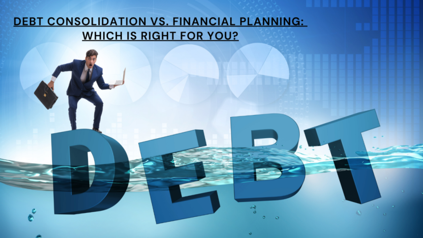 Debt Consolidation vs. Financial Planning Which Is Right for You?