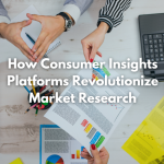 How Consumer Insights Platforms Revolutionize Market Research