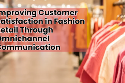 Improving Customer Satisfaction in Fashion Retail Through Omnichannel Communication