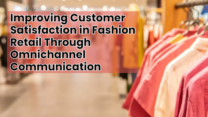 Improving Customer Satisfaction in Fashion Retail Through Omnichannel Communication