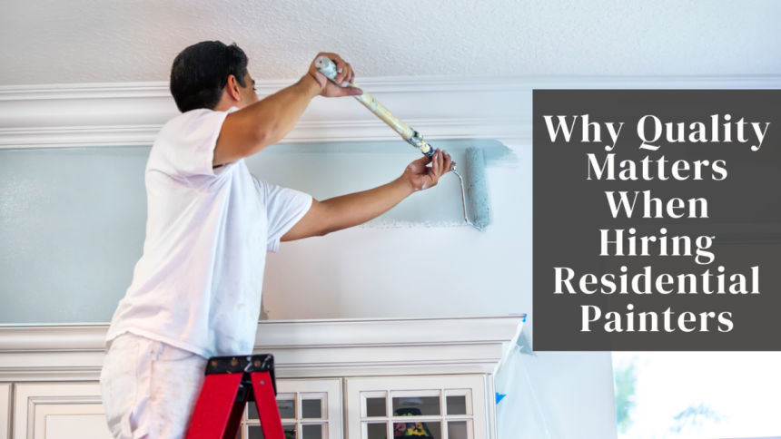 Why Quality Matters When Hiring Residential Painters
