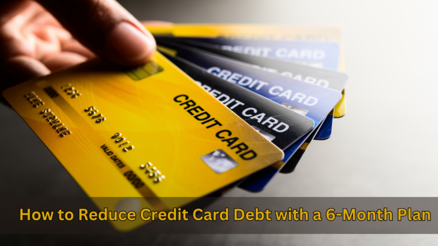 How to Reduce Credit Card Debt with a 6-Month Plan