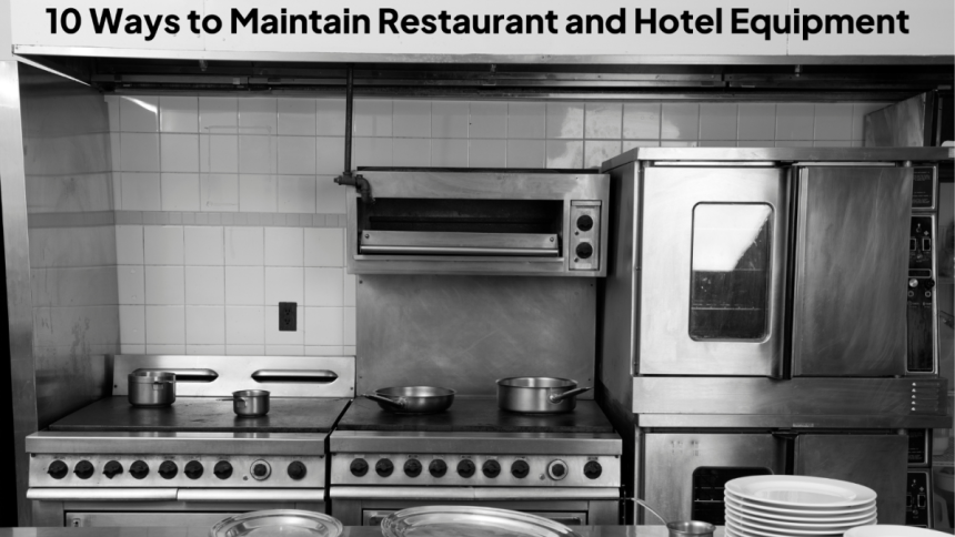 10 Ways to Maintain Restaurant and Hotel Equipment