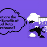 What are the Key Benefits of Cloud Data Warehouse?