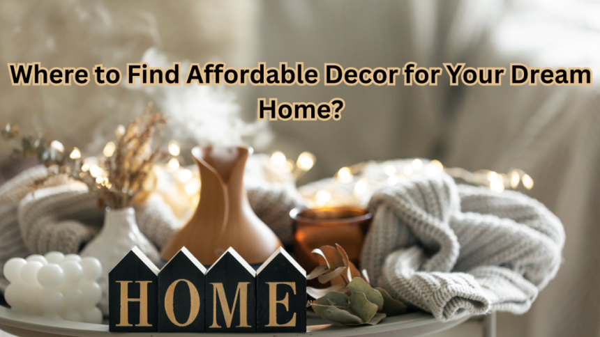 Where to Find Affordable Decor for Your Dream Home?