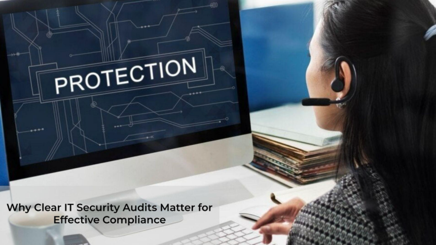 Why Clear IT Security Audits Matter for Effective Compliance